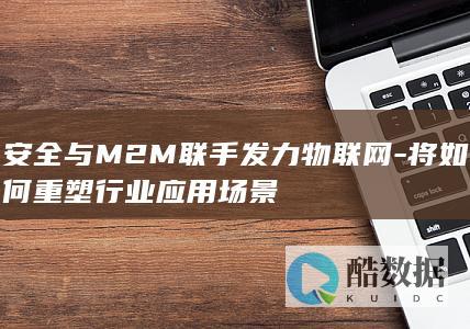 安全与M2M联手发力物联网-将如何重塑行业应用场景