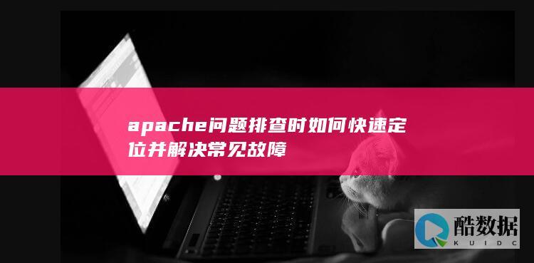 apache问题排查时如何快速定位并解决常见故障