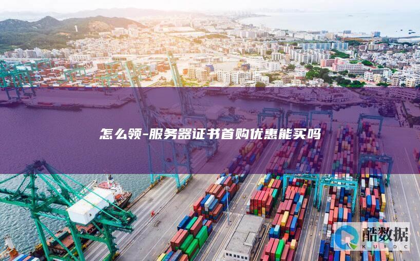 怎么领-服务器证书首购优惠能买吗