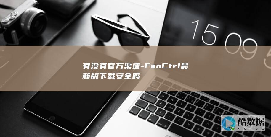 有没有官方渠道-FanCtrl最新版下载安全吗