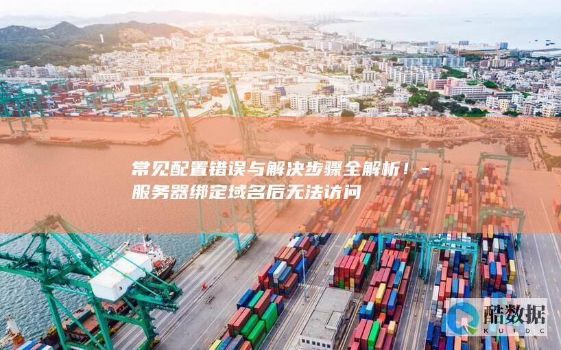 常见配置错误与解决步骤全解析！