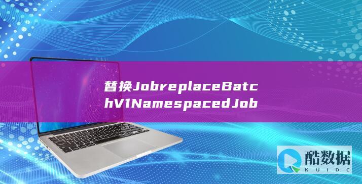 替换replaceBatchV1Namespaced