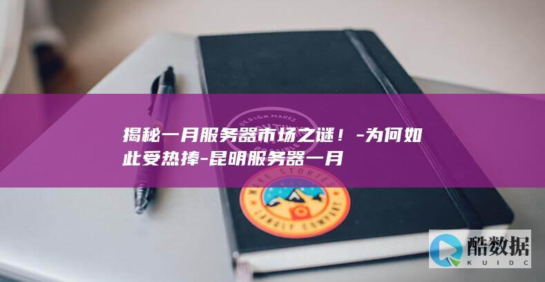 揭秘一月服务器市场之谜!-为何如此受热捧-昆明服务器一月