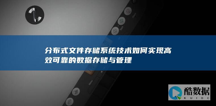 分布式文件存储系统技术如何实现高效可靠的与管理