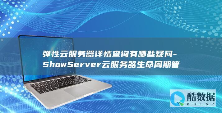 弹性云服务器详情查询有哪些疑问-ShowServer云服务器生命周期管理API