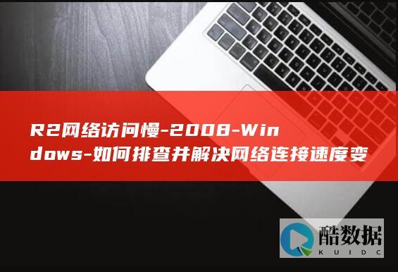 R2网络访问慢-2008-Windows-如何排查并解决网络连接速度变慢的问题