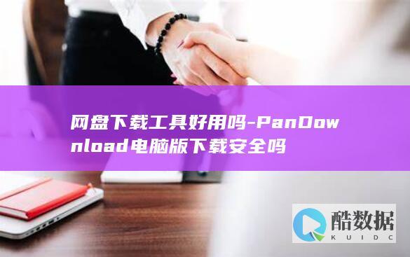 网盘下载工具好用吗-PanDownload电脑版下载安全吗