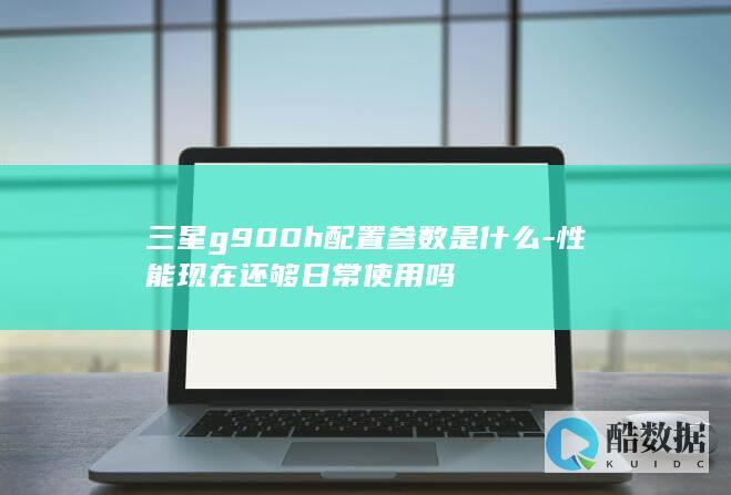 三星g900h配置参数是什么-性能现在还够日常使用吗