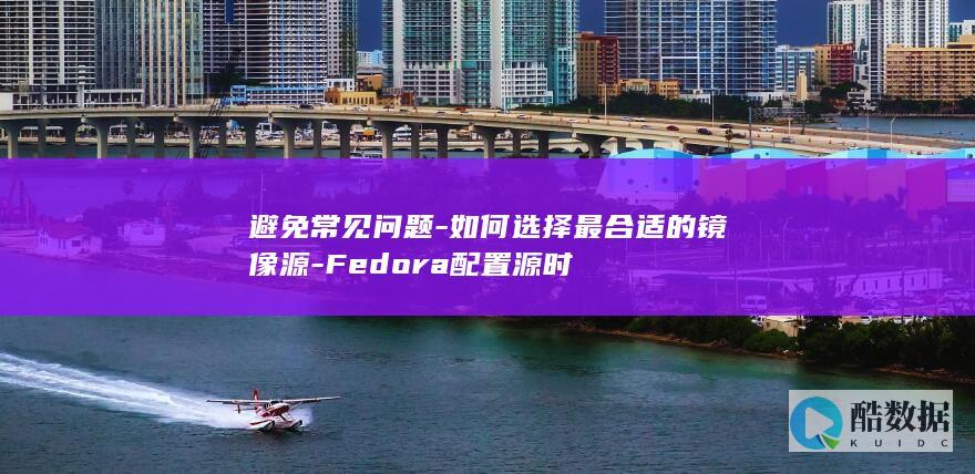 Fedora镜像源配置最佳实践