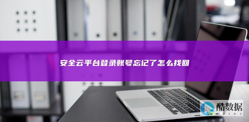 安全云平台登录账号忘记了怎么找回