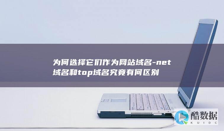 为何选择它们作为网站域名-net域名和top域名究竟有何区别
