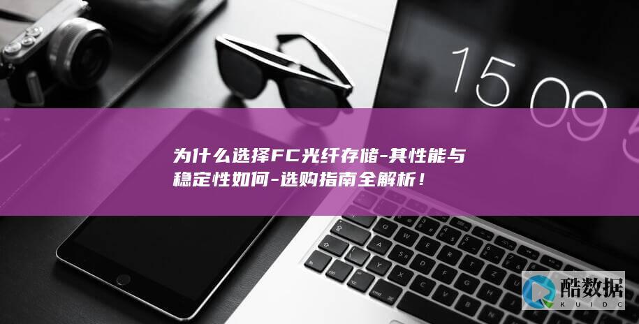 为什么选择FC光纤存储-其性能与稳定性如何-选购指南全解析！