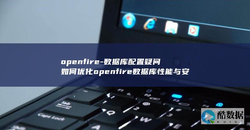数据库配置疑问如何优化openfire数据库性能与安全性