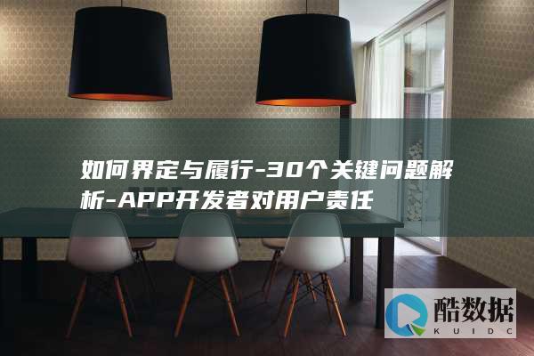 如何界定与履行-30个关键问题解析-APP开发者对用户责任
