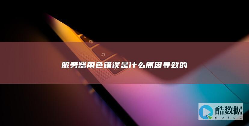 服务器角色错误是什么原因导致的