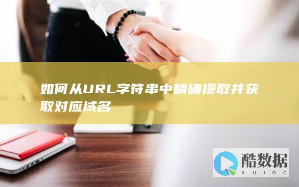 如何从URL字符串中精确提取并获取对应域名