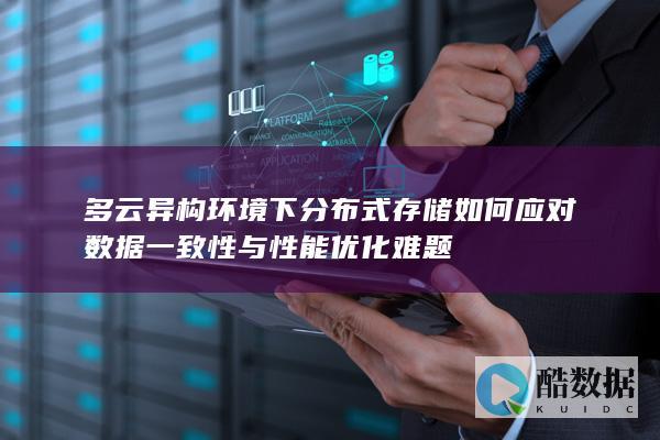 多云异构环境下分布式存储如何应对数据一致性与性能优化难题