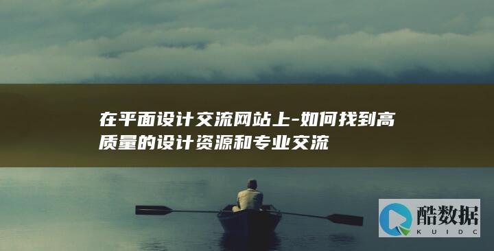 如何找到高质量的设计资源和专业交流