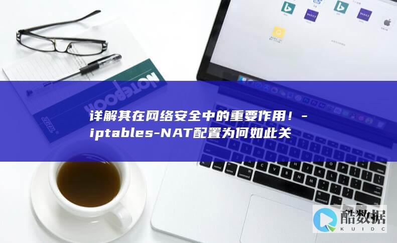 详解其在网络安全中的重要作用！-iptables-NAT配置为何如此关键