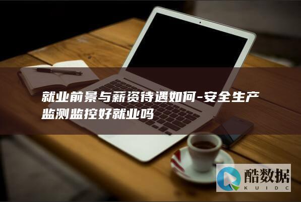 安全生产监测监控好就业吗