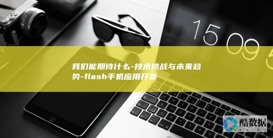 我们能期待什么-技术挑战与未来趋势-flash手机应用开发