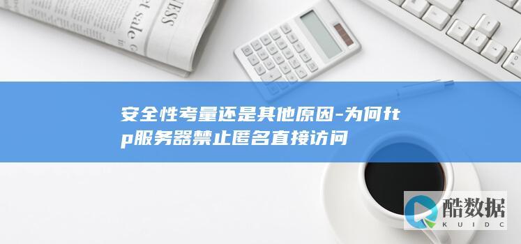 为何ftp服务器禁止匿名直接访问