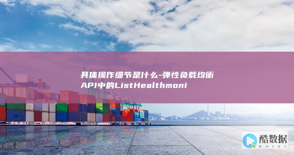 具体操作细节是什么-弹性负载均衡API中的ListHealthmonitors查询健康检查列表