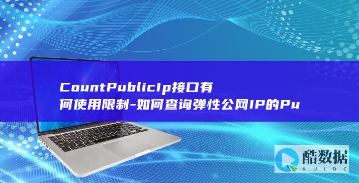 CountPublicIp接口有何使用限制-如何查询弹性公网IP的PublicIp数量