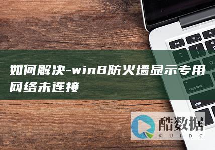 win8防火墙显示专用网络未连接