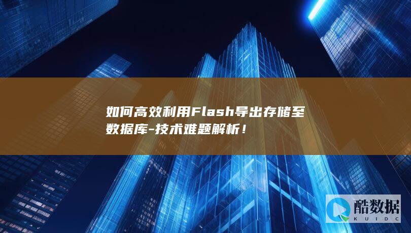 如何高效利用Flash导出存储至数据库-技术难题解析!