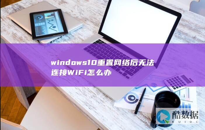 windows10重置后无法连接WiFi怎么办