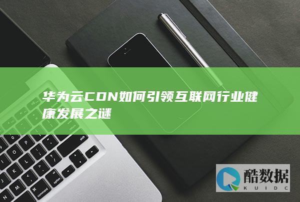 华为云CDN技术引领行业创新案例