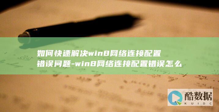 如何快速解决win8网络连接配置错误问题-win8网络连接配置错误怎么办