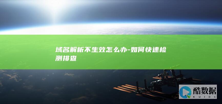 域名解析不生效怎么办-如何快速检测排查