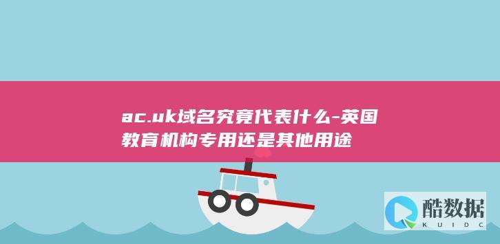 ac.uk域名究竟代表什么-英国教育机构专用还是其他用途