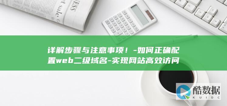 详解步骤与注意事项！-如何正确配置web二级域名-实现网站高效访问