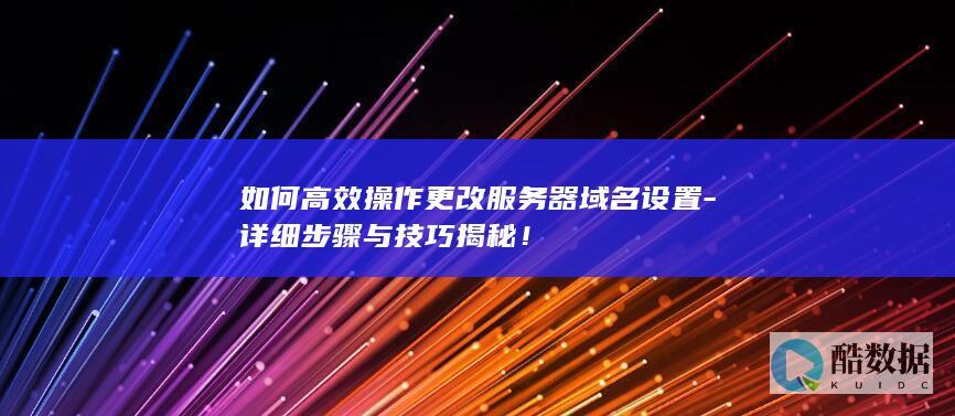 服务器域名设置更改步骤详解