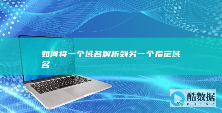 如何将一个域名解析到另一个指定域名