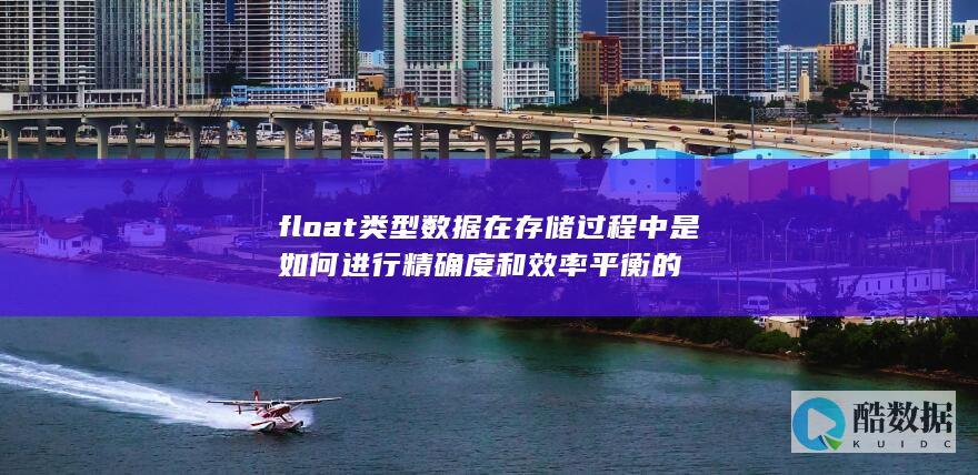 float类型数据在存储过程中是如何进行精确度和效率平衡的