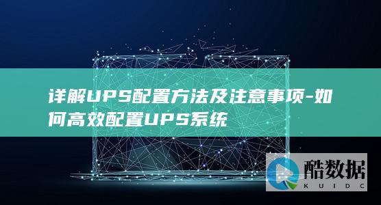 详解UPS配置方法及注意事项-如何高效配置UPS系统