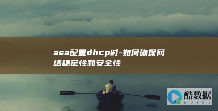 asa配置dhcp时-如何确保网络稳定性和安全性