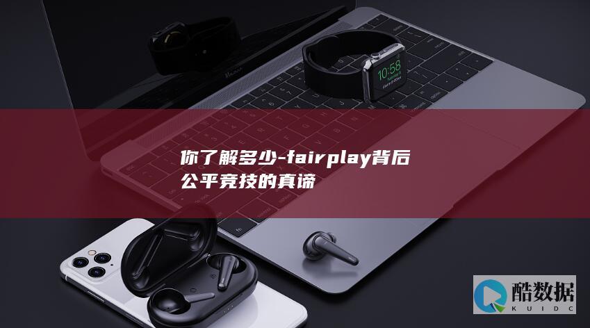 你了解多少-fairplay背后公平竞技的真谛