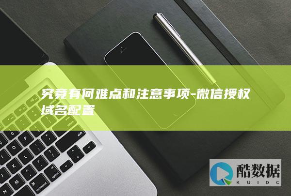 究竟有何难点和注意事项-微信授权域名配置