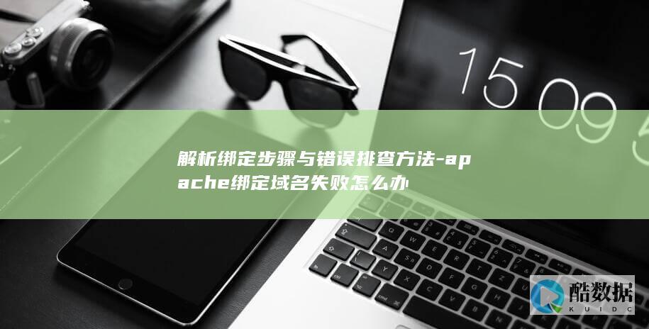 解析绑定步骤与错误排查方法-apache绑定域名失败怎么办