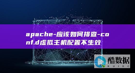 apache-应该如何排查-conf.d虚拟主机配置不生效