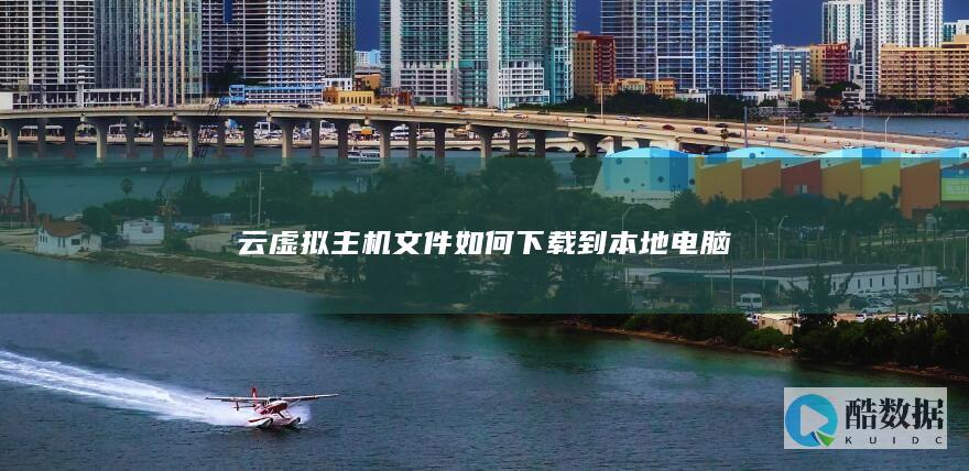 云虚拟主机文件如何下载到本地电脑