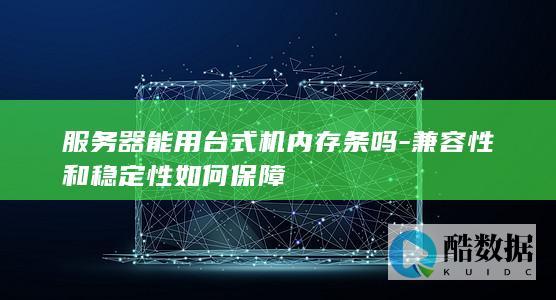 兼容性和稳定性如何保障