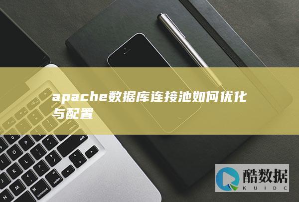 apache数据库连接池如何优化与配置