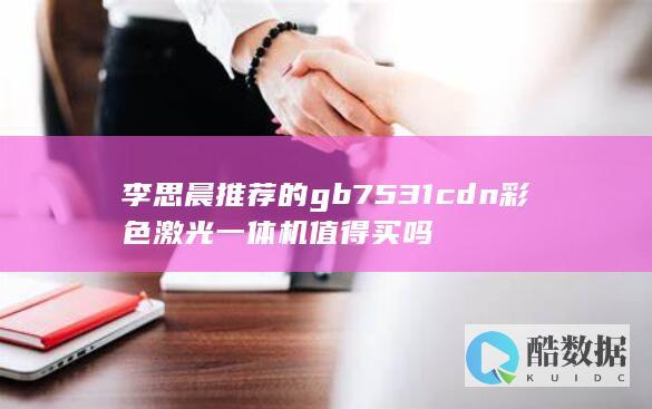 李思晨推荐的gb7531cdn彩色激光一体机值得买吗