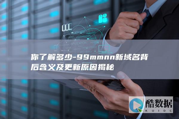 你了解多少-99mmnn新域名背后含义及更新原因揭秘
